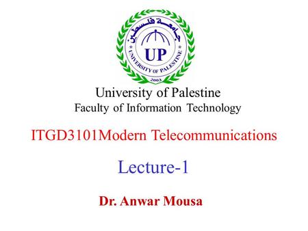 ITGD3101Modern Telecommunications Lecture-1 Dr. Anwar Mousa University of Palestine Faculty of Information Technology.