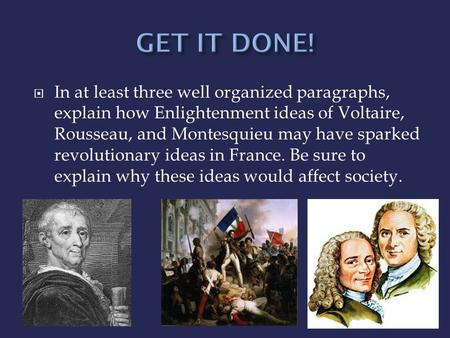  In at least three well organized paragraphs, explain how Enlightenment ideas of Voltaire, Rousseau, and Montesquieu may have sparked revolutionary ideas.