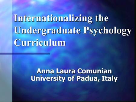 Internationalizing the Undergraduate Psychology Curriculum Anna Laura Comunian University of Padua, Italy.