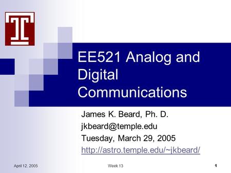 April 12, 2005Week 13 1 EE521 Analog and Digital Communications James K. Beard, Ph. D. Tuesday, March 29, 2005