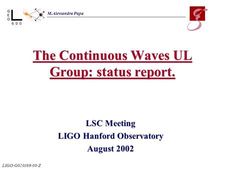 The Continuous Waves UL Group: status report. LSC Meeting LIGO Hanford Observatory August 2002 M.Alessandra Papa LIGO-G020389-00-Z.