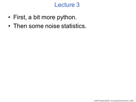 NASSP Masters 5003F - Computational Astronomy - 2009 Lecture 3 First, a bit more python. Then some noise statistics.