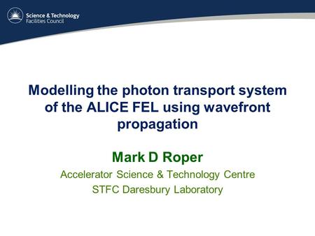 Modelling the photon transport system of the ALICE FEL using wavefront propagation Mark D Roper Accelerator Science & Technology Centre STFC Daresbury.