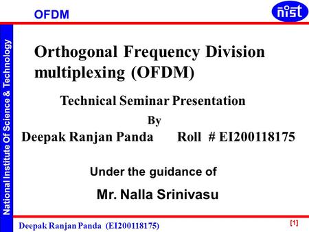 National Institute Of Science & Technology OFDM Deepak Ranjan Panda (EI200118175) [1] Orthogonal Frequency Division multiplexing (OFDM) Technical Seminar.