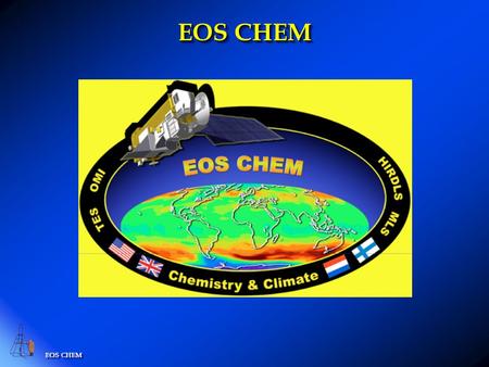 EOS CHEM. EOS-CHEM Platform Orbit: Polar: 705 km, sun-synchronous, 98 o inclination, ascending 1:45 PM +/- 15 min. equator crossing time. Launch date.