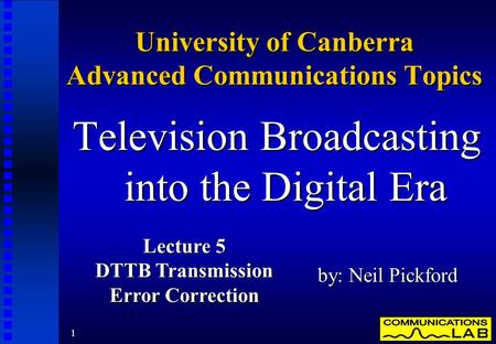 1 University of Canberra Advanced Communications Topics Television Broadcasting into the Digital Era by: Neil Pickford Lecture 5 DTTB Transmission Error.
