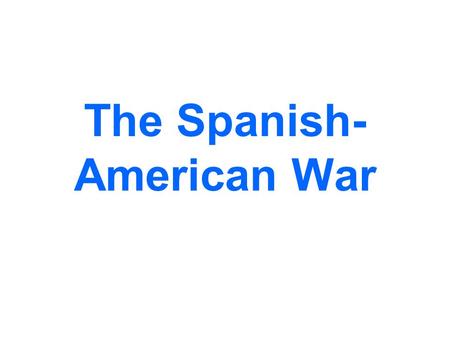 The Spanish- American War. Rebellion against Spain The Spanish empire was crumbling by the end of the 19 th century. By the 1890s it only controlled the.