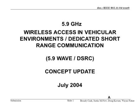 5.9 GHz WIRELESS ACCESS IN VEHICULAR ENVIRONMENTS / DEDICATED SHORT RANGE COMMUNICATION (5.9 WAVE / DSRC) CONCEPT UPDATE July 2004 A.
