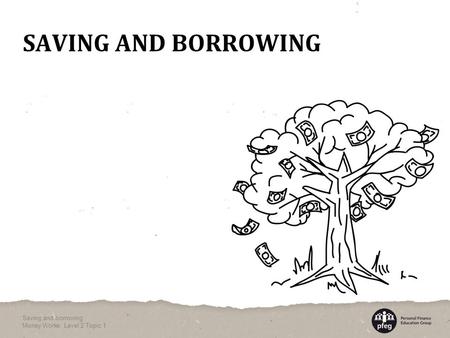 SAVING AND BORROWING Saving and borrowing Money Works: Level 2 Topic 1.