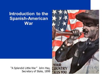 Introduction to the Spanish-American War “A Splendid Little War” John Hay, Secretary of State, 1898.