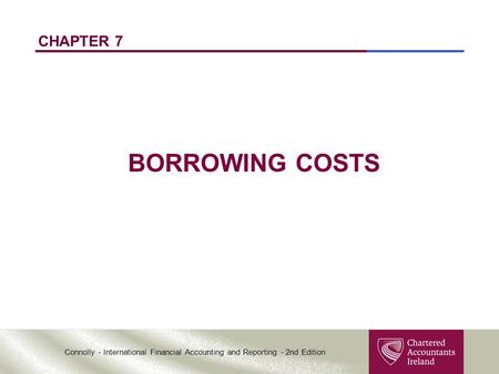 Connolly - International Financial Accounting and Reporting - 2nd Edition CHAPTER 7 BORROWING COSTS.