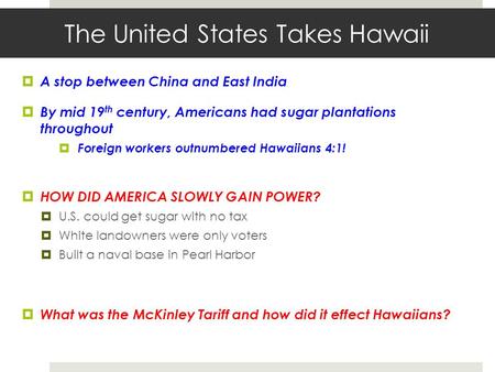 The United States Takes Hawaii  A stop between China and East India  By mid 19 th century, Americans had sugar plantations throughout  Foreign workers.