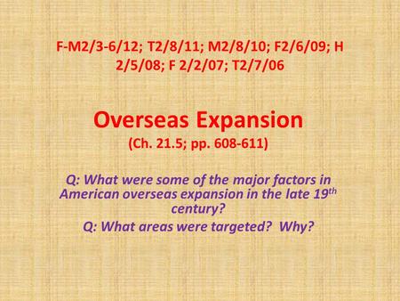 F-M2/3-6/12; T2/8/11; M2/8/10; F2/6/09; H 2/5/08; F 2/2/07; T2/7/06 Overseas Expansion (Ch. 21.5; pp. 608-611) Q: What were some of the major factors in.