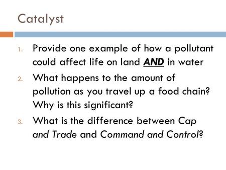 Catalyst 1. Provide one example of how a pollutant could affect life on land AND in water 2. What happens to the amount of pollution as you travel up a.