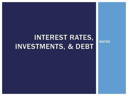 NOTES INTEREST RATES, INVESTMENTS, & DEBT.  Simply put…the cost of money  This amount changes EVERYDAY  Consumers, businesses, and governments that.