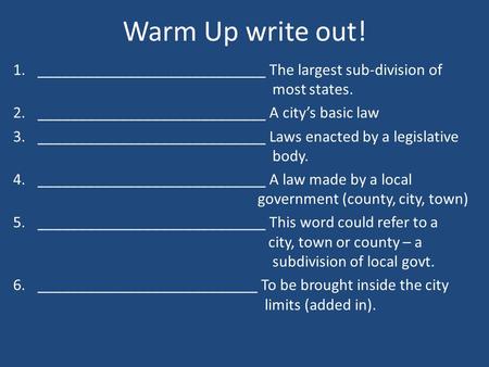 Warm Up write out! 1.____________________________ The largest sub-division of most states. 2.____________________________ A city’s basic law 3.____________________________.