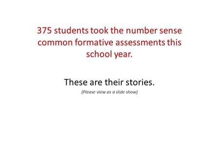 375 students took the number sense common formative assessments this school year. These are their stories. (Please view as a slide show)