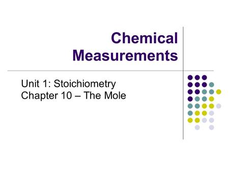 Chemical Measurements Unit 1: Stoichiometry Chapter 10 – The Mole.