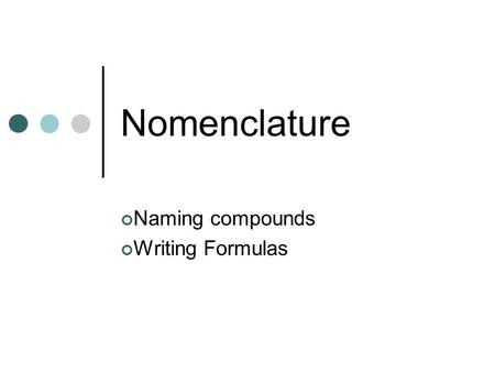 Nomenclature Naming compounds Writing Formulas. Naming Compounds Binary Compounds Compounds that contain two elements Name the first element Name the.