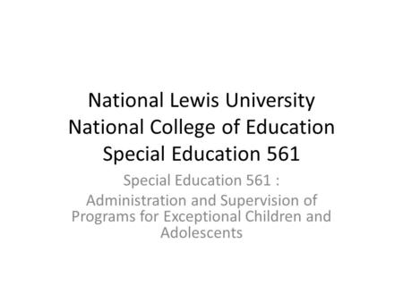 National Lewis University National College of Education Special Education 561 Special Education 561 : Administration and Supervision of Programs for Exceptional.