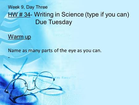 HW # 34- Writing in Science (type if you can) Due Tuesday Warm up Name as many parts of the eye as you can. - Week 9, Day Three.