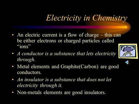 Electricity in Chemistry An electric current is a flow of charge – this can be either electrons or charged particles called “ions” A conductor is a substance.
