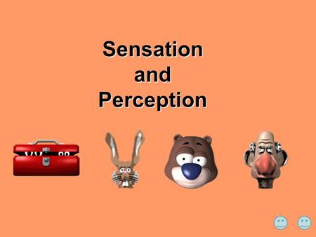 Sensation and Perception.  What do you feel?  You probably feel your rear against your seat.  Ok, now take a whiff around the room – different odors.