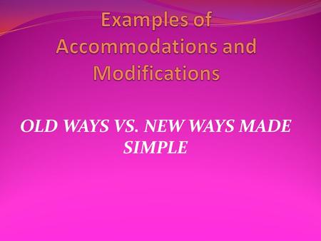 OLD WAYS VS. NEW WAYS MADE SIMPLE. Program Modification Section of IEP Made Simple If a program modification or accommodation is listed in the Program.