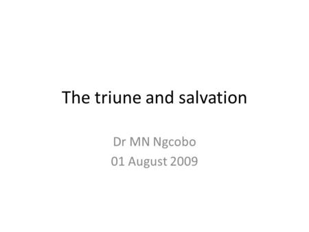 The triune and salvation Dr MN Ngcobo 01 August 2009.