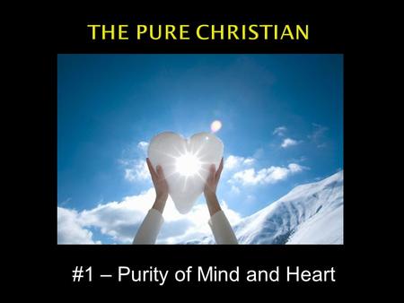 #1 – Purity of Mind and Heart.  “You are not what you think you are…but you are what you think. --Unknown.