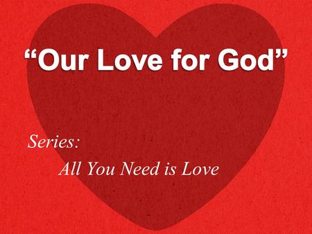 Series: All You Need is Love. “And you shall love the Lord your God with all your heart, with all your soul, with all your mind, and with all your strength.