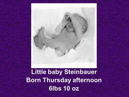 Little baby Steinbauer Born Thursday afternoon 6lbs 10 oz.