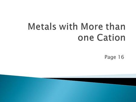 Page 16.  Some Transition Metals can form more than one type of cation. For example, copper can have either a +1 or a +2 charge  Iron can have either.