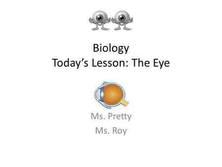 Biology Today’s Lesson: The Eye Ms. Pretty Ms. Roy.