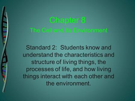 Chapter 8 The Cell and Its Environment Standard 2: Students know and understand the characteristics and structure of living things, the processes of life,