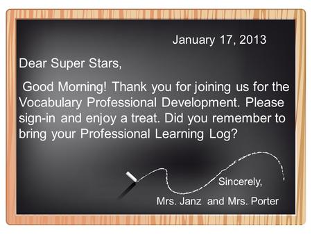 January 17, 2013 Dear Super Stars, Good Morning! Thank you for joining us for the Vocabulary Professional Development. Please sign-in and enjoy a treat.