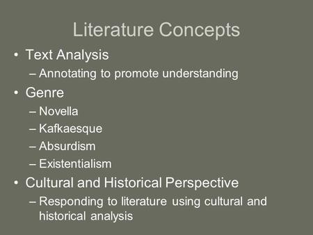 Literature Concepts Text Analysis –Annotating to promote understanding Genre –Novella –Kafkaesque –Absurdism –Existentialism Cultural and Historical Perspective.