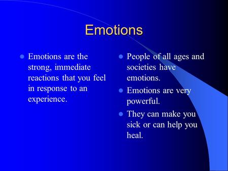 Emotions Emotions are the strong, immediate reactions that you feel in response to an experience. People of all ages and societies have emotions. Emotions.