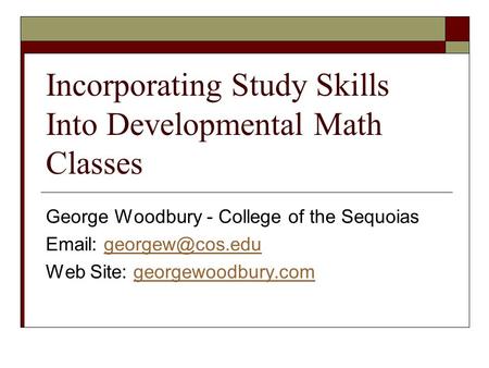 Incorporating Study Skills Into Developmental Math Classes George Woodbury - College of the Sequoias   Web Site: georgewoodbury.comgeorgewoodbury.com.