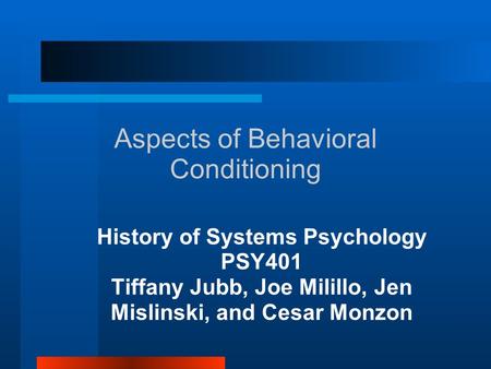 Aspects of Behavioral Conditioning History of Systems Psychology PSY401 Tiffany Jubb, Joe Milillo, Jen Mislinski, and Cesar Monzon.