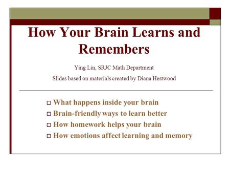 4/23/2017 How Your Brain Learns and Remembers Ying Lin, SRJC Math Department Slides based on materials created by Diana Hestwood What happens inside.
