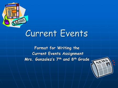 Current Events Format for Writing the Current Events Assignment Current Events Assignment Mrs. Gonzalez’s 7 th and 8 th Grade.