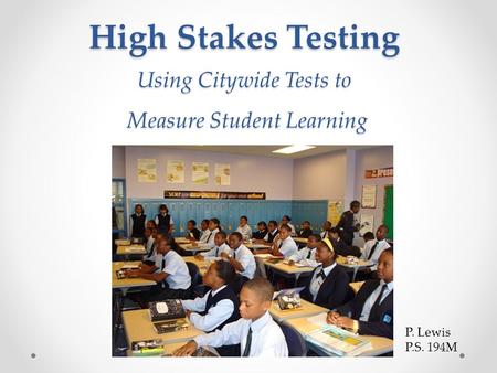 High Stakes Testing Using Citywide Tests to Measure Student Learning High Stakes Testing Using Citywide Tests to Measure Student Learning P. Lewis P.S.