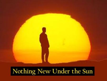Nothing New Under the Sun. Luke 21:8-9 NIV 8 He replied: Watch out that you are not deceived. For many will come in my name, claiming, 'I am he,' and,