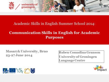 Academic Skills in English Summer School 2014: Communication Skills in English for Academic Purposes Ruben Comadina Granson University of Groningen Language.