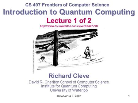 October 1 & 3, 20071 Introduction to Quantum Computing Lecture 1 of 2 Introduction to Quantum Computing Lecture 1 of 2
