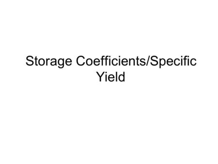 Storage Coefficients/Specific Yield. Storage Coefficient/Storativity S: storage coefficient or storativity: The amount of water stored or released per.