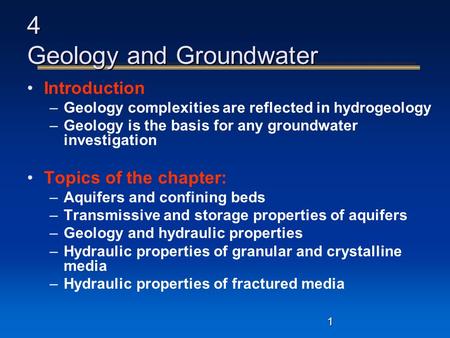 1 4 Geology and Groundwater Introduction –Geology complexities are reflected in hydrogeology –Geology is the basis for any groundwater investigation Topics.