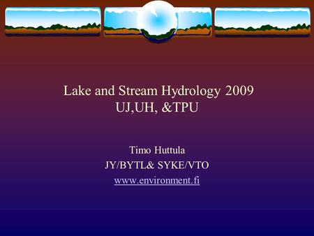 Lake and Stream Hydrology 2009 UJ,UH, &TPU Timo Huttula JY/BYTL& SYKE/VTO www.environment.fi.