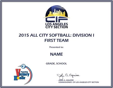 2015 ALL CITY SOFTBALL: DIVISION I FIRST TEAM Presented to: NAME GRADE, SCHOOL JOHN A. AGUIRRE COMMISSIONER, CIF LOS ANGELES CITY SECTION.
